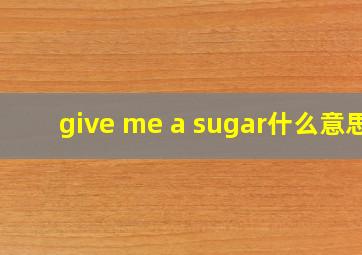 give me a sugar什么意思